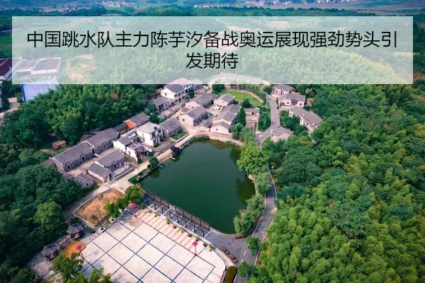 中国跳水队主力陈芋汐备战奥运展现强劲势头引发期待